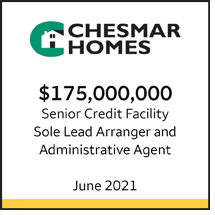 Chesmar Homes $175 million Senior Credit Facility. Sole Lead Arranger and Administrative Agent. June 2021.